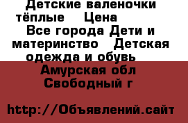 Детские валеночки тёплые. › Цена ­ 1 000 - Все города Дети и материнство » Детская одежда и обувь   . Амурская обл.,Свободный г.